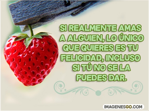 Si realmente amas a alguien, lo único que quieres es tu felicidad, incluso si tú no se la puedes dar.