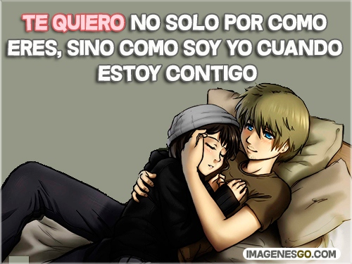 Te quiero no solo por como eres, sino como soy yo cuando estoy contigo
